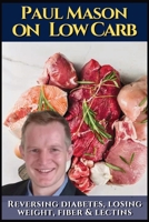 Paul Mason on low carb: How to reverse diabetes, lose weight, fiber & lectins: His best obesity and keto talks. Including insulin, autoimmune issues, the gut microbiome and general health B0FHVGR8DJ Book Cover