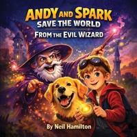 Andy and Spark Save the World From the Evil Wizard B0HGBY7Q8M Book Cover