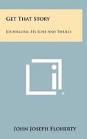Get That Story: Journalism, Its Lore and Thrills 1258312492 Book Cover
