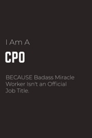 I Am A CPO Because Badass Miracle Worker Isn't an Official Job Title: CPO Notebook for Men and Women (Journal Gift for your Coworker or Boss) - Lined Blank Notebook Journal to Write in 120 Sheets (Lar 1660459575 Book Cover