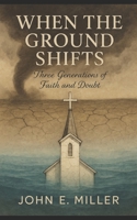 WHEN THE GROUND SHIFTS: Three Generations of Faith and Doubt B0FKHJ5WX2 Book Cover