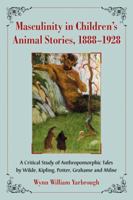 Masculinity in Children's Animal Stories, 1888-1928: A Critical Study of Anthropomorphic Tales by Wilde, Kipling, Potter, Grahame and Milne 0786459433 Book Cover