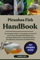 PIRANHAS FISH HANDBOOK: The Complete Guide To Everything You Need To Know About Piranhas Fish Health Care, Breeding, Maintenance, Tank Setup, Specie Identification, Interaction And Much More. B0FJ7HLWMZ Book Cover