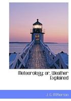 Meteorology; Or, Weather Explained 1016472803 Book Cover