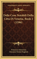 Delle Cose Notabili Della Citta Di Venetia, Book 2 (1596) 1166446115 Book Cover