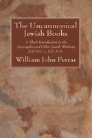 The Uncanonical Jewish Books: A Short Introduction to the Apocrypha and Other Jewish Writings 200 B.C.-100 A.D 1666734799 Book Cover