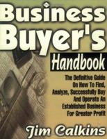 Business Buyer's Handbook: The Definitive Guide on How to Find, Analyze, Successfully Buy and Operate an Established Business for Greater Profit 1892343029 Book Cover
