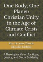 One Body, One Planet: Christian Unity in the Age of Climate Crisis and Conflict: A Theological Vision for Hope, Justice, and Global Solidarity B0G58FWBYQ Book Cover