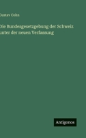 Die Bundesgesetzgebung der Schweiz unter der neuen Verfassung (German Edition) 3563127670 Book Cover