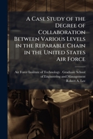 A Case Study of the Degree of Collaboration Between Various Levels in the Reparable Chain in the United States Air Force 1249413974 Book Cover