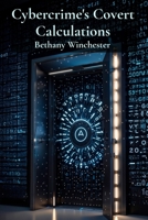 Cybercrime's Covert Calculations: Unveiling the intricate mathematics of online fraud and deception B0DYCPHZ1H Book Cover