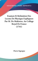 Examen Et Refutation Des Lecons De Physique Expliquees Par M. De Mokieres, Au College Royal De France (1741) 1104745631 Book Cover