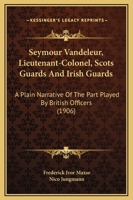 Seymour Vandeleur, Lieutenant-Colonel, Scots Guards And Irish Guards: A Plain Narrative Of The Part Played By British Officers 1016972229 Book Cover