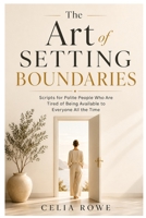 The Art of Setting Boundaries: Scripts for Polite People Who Are Tired of Being Available to Everyone All the Time B0HBN9P9YC Book Cover