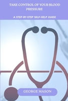 Take Control of Your Blood Pressure: A Step-by-step Self-Help Guide B0F8BGTKNH Book Cover