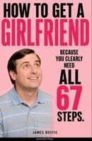HOW TO GET A GIRLFRIEND: Because You Clearly Need All 67 Steps B0HBNPHM89 Book Cover
