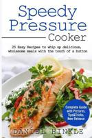 Speedy Pressure Cooker: 25 Easy Recipes To Whip Up Delicious, Wholesome Meals With The Touch Of A Button 1523416602 Book Cover