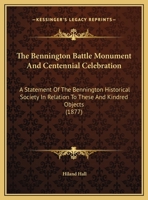 The Bennington Battle Monument And Centennial Celebration: A Statement Of The Bennington Historical Society In Relation To These And Kindred Objects 1169404294 Book Cover