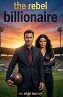 THE REBEL BILLIONAIRE: A story of redemption, family, and the greatest trophy isn't a championship... it's a family worth fighting for. B0H889C58G Book Cover