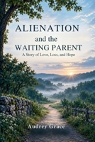 Alienation and the Waiting Parent: A Memoir of Love, Loss, and Hope B0GQ4KXBQV Book Cover