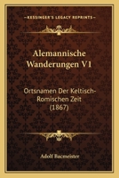 Alemannische Wanderungen V1: Ortsnamen Der Keltisch-Romischen Zeit (1867) 1160296936 Book Cover