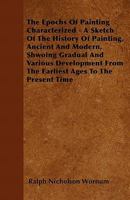 The Epochs of Painting Characterized: A Sketch of the History of Painting, Ancient and Modern, Showing Its Gradual and Various Development From the Earliest Ages to the Present Time 1357497458 Book Cover