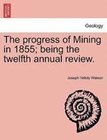 The progress of Mining in 1855; being the twelfth annual review. 1241063842 Book Cover