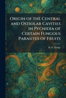 Origin of the Central and Ostiolar Cavities in Pycnidia of Certain Fungous Parasites of Fruits 1025880307 Book Cover