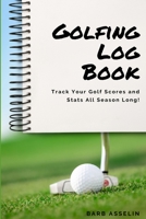 Golfing Log Book: Track Your Golf Scores and Stats All Season Long! 1659787912 Book Cover