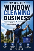 How to Start a Window Cleaning Business: The Complete Beginner's Step-by-Step Guide B0HB5QFMHT Book Cover