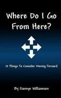 Where Do I Go from Here?: 10 Things to Consider Moving Forward 1542692520 Book Cover
