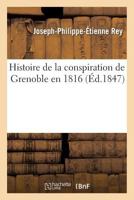 Histoire de La Conspiration de Grenoble En 1816, Avec Un Fac-Simila(c) Des Dernia]res Lignes A(c)Crites: Par Didier Au Moment de Sa Condamnation a Mort 2012887600 Book Cover