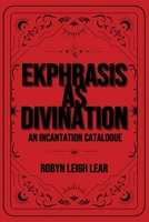 Ekphrasis as Divination: An Incantation Catalogue 1963115376 Book Cover