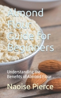 Almond Flour Guide for Beginners: Understanding the Benefits of Almond Flour B0CN3RD8P6 Book Cover
