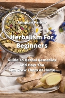 Herbalism For Beginners: Guide To Herbal Remedies And How You Can Grow Them At Home 971028262X Book Cover