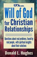 The Will of God for Christian Relationships: Questions about real problems faced by real people with spiritual insights about their solutions 1539072827 Book Cover