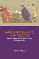Paper, Performance, and the State: Social Change and Political Culture in Mughal India 1316516814 Book Cover