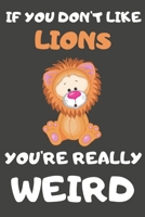 If You Don't Like Lions You're Really Weird: Lion Gifts Blank Lined Notebooks, Journals, Planners and Diaries to Write In | For Lion Lovers 1709042966 Book Cover