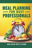 Meal Planning for Busy Professionals: Quick, Healthy, Budget-Friendly Meals to Save Time and Stress B0FHPPWMW9 Book Cover