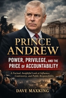 Prince Andrew: Power, Privilege, and the Price of Accountability: A Factual, Insightful Look at Influence, Controversy, and Public Responsibility B0GPHPSWQ4 Book Cover