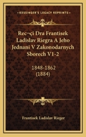 Reci Dra Frantisek Ladislav Riegra A Jeho Jednani V Zakonodarnych Sborech V1-2: 1848-1862 (1884) 1168130581 Book Cover