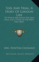 Toil and Trial. to Which Are Added the Iron Rule, And, a Story of the West End 1104416352 Book Cover