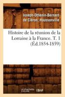 Histoire de La Ra(c)Union de La Lorraine a la France. T. 1 (A0/00d.1854-1859) 0341011657 Book Cover
