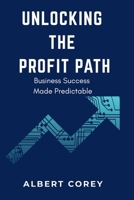 Unlocking The Profit Path: Business Success Made Predictable B0GNJMYSCM Book Cover