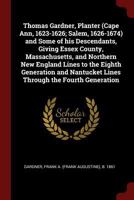 Thomas Gardner, Planter (Cape Ann, 1623-1626; Salem, 1626-1674) and Some of his Descendants, Giving Essex County, Massachusetts, and Northern New ... Nantucket Lines Through the Fourth Generation 1376207699 Book Cover