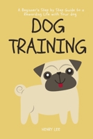 Dog Training: A Beginner's Step by Step Guide to a Rewarding Life with Your Dog 108670262X Book Cover