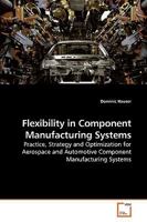 Flexibility in Component Manufacturing Systems: Practice, Strategy and Optimization for Aerospace and Automotive Component Manufacturing Systems 3639220161 Book Cover