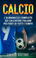 CALCIO: L'Almanacco Completo dei Calciatori Italiani più Forti di Tutti i Tempi! (Italian Edition) B0CL6Q4P52 Book Cover