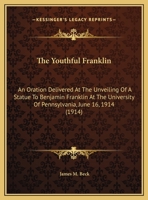 The Youthful Franklin: An Oration Delivered At The Unveiling Of A Statue To Benjamin Franklin At The University Of Pennsylvania, June 16, 1914 (1914) 0548592306 Book Cover