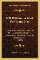 Self-Reliance, A Book For Young Men: Being Brief Biographic Sketches Of Men Who Have Risen To Independence And Usefulness By Perseverance 1120702879 Book Cover